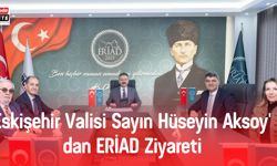 Eskişehir Valisi Sayın Hüseyin Aksoy' dan ERİAD Ziyareti