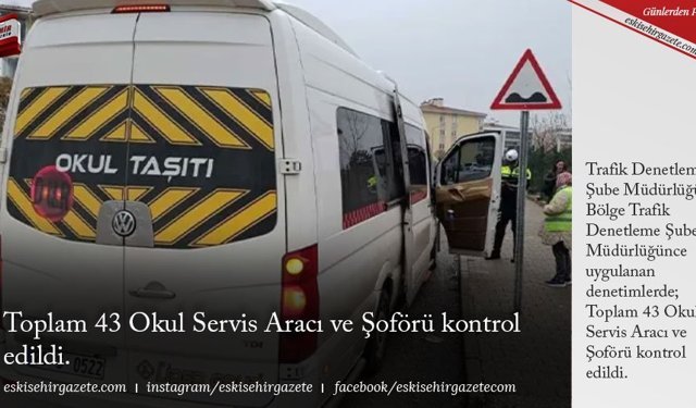 Toplam 43 Okul Servis Aracı ve Şoförü kontrol edildi.