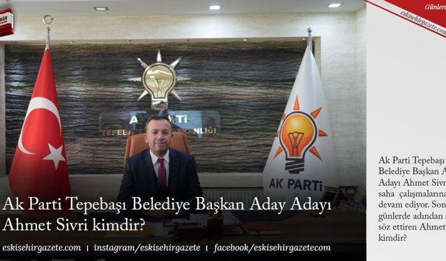 Ak Parti Tepebaşı Belediye Başkan Aday Adayı Ahmet Sivri kimdir?