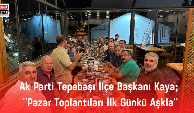 Ak Parti Tepebaşı İlçe Başkanı Kaya; ''Pazar Toplantıları İlk Günkü Aşkla''