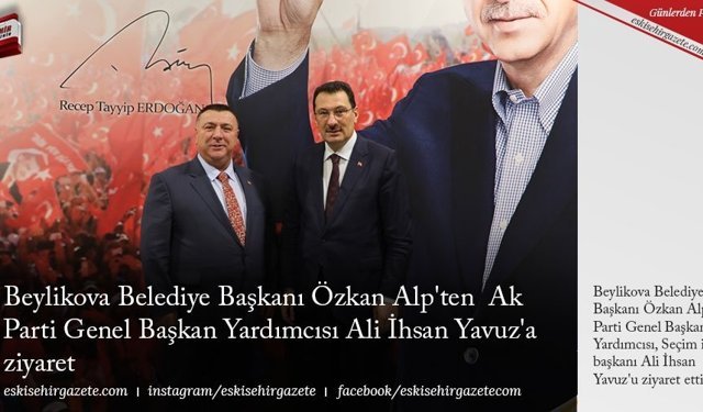 Beylikova Belediye Başkanı Özkan Alp' ten  Ak Parti Genel Başkan Yardımcısı Ali İhsan Yavuz'a ziyaret