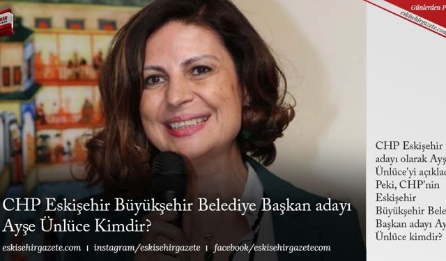CHP Eskişehir Büyükşehir Belediye Başkan adayı Ayşe Ünlüce Kimdir?