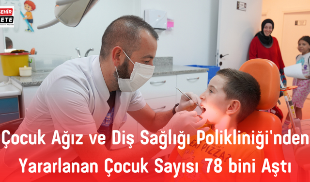 Çocuk Ağız ve Diş Sağlığı Polikliniği'nden Yararlanan Çocuk Sayısı 78 bini Aştı