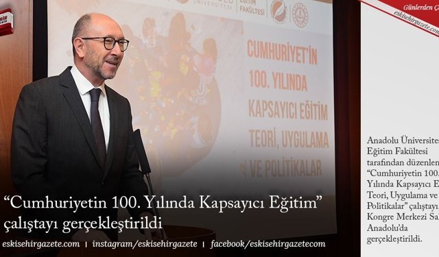 “Cumhuriyetin 100. Yılında Kapsayıcı Eğitim” çalıştayı gerçekleştirildi