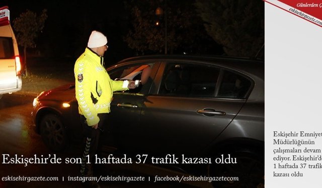 Eskişehir'de son 1 haftada 37 trafik kazası oldu