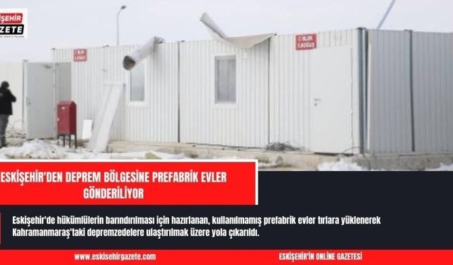 Eskişehir'den deprem bölgesine prefabrik evler gönderiliyor