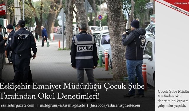 Eskişehir Emniyet Müdürlüğü Çocuk Şube Tarafından Okul Denetimleri!