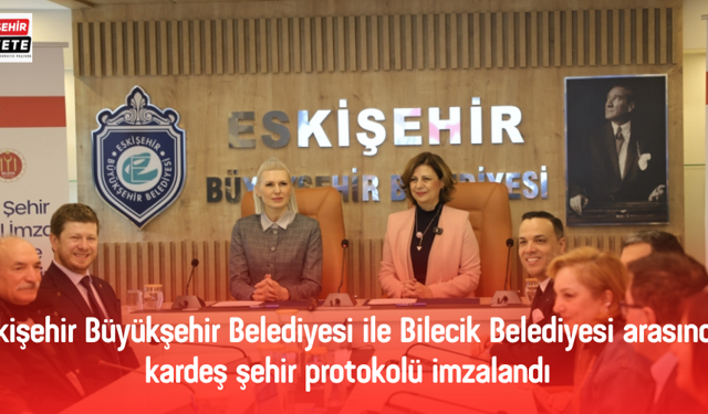 ESKİŞEHİR VE BİLECİK ARASINDA KARDEŞ ŞEHİR PROTOKOLÜ