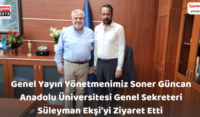 Genel Yayın Yönetmenimiz Soner Güncan; Anadolu Üniversitesi Genel Sekreteri Süleyman Ekşi' yi Ziyaret Etti