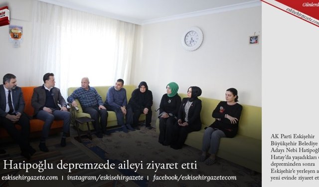 Hatipoğlu depremzede aileyi ziyaret etti