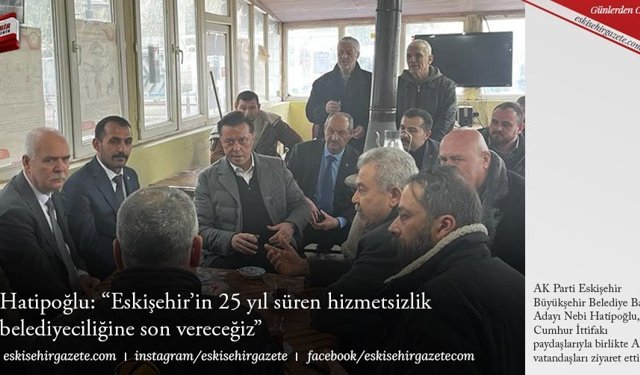 Hatipoğlu: “Eskişehir’in 25 yıl süren hizmetsizlik  belediyeciliğine son vereceğiz”