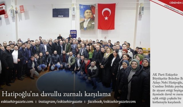 Hatipoğlu’na davullu zurnalı karşılama