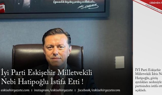 İyi Parti Eskişehir Milletvekili Nebi Hatipoğlu İstifa Etti !