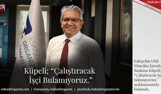 Küpeli; “Çalıştıracak İşçi Bulamıyoruz”