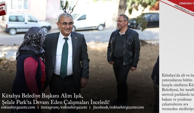 Kütahya Belediye Başkanı Alim Işık, Şelale Park'ta Devam Eden Çalışmaları İnceledi!