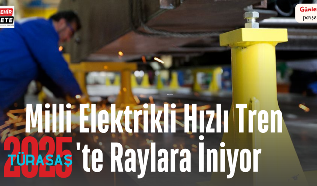 Milli Elektrikli Hızlı Tren 2025’te Raylara İniyor