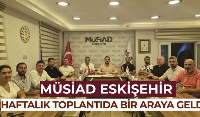 MÜSİAD Eskişehir Yönetim Kurulu toplantısı gerçekleşti