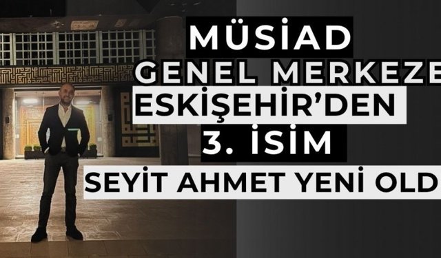 MÜSİAD Genel Merkeze  Eskişehir’den 3’üncü isim