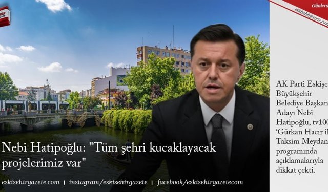 Nebi Hatipoğlu: Tüm şehri kucaklayacak projelerimiz var