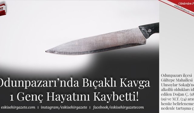 Odunpazarı’nda Bıçaklı Kavga  1 Genç Hayatını Kaybetti!
