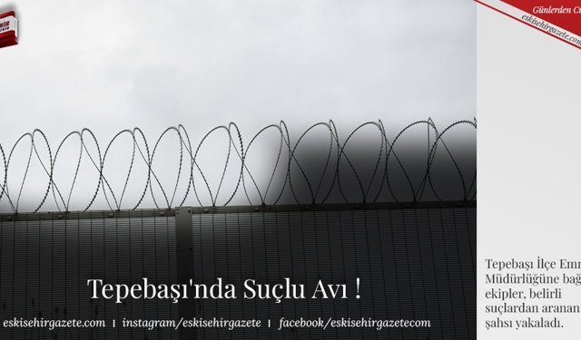 Tepebaşı'nda Suçlu Avı !