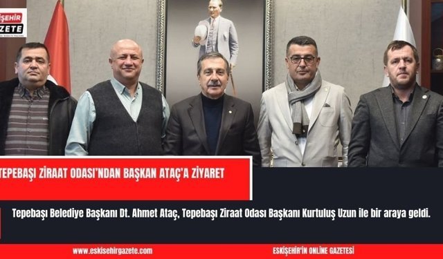TEPEBAŞI ZİRAAT ODASI’NDAN BAŞKAN ATAÇ’A ZİYARET