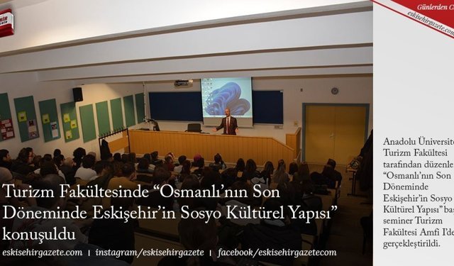 Turizm Fakültesinde “Osmanlı’nın Son Döneminde Eskişehir’in Sosyo Kültürel Yapısı” konuşuldu