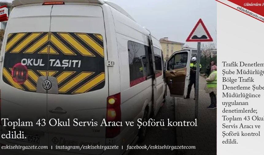 Toplam 43 Okul Servis Aracı ve Şoförü kontrol edildi.