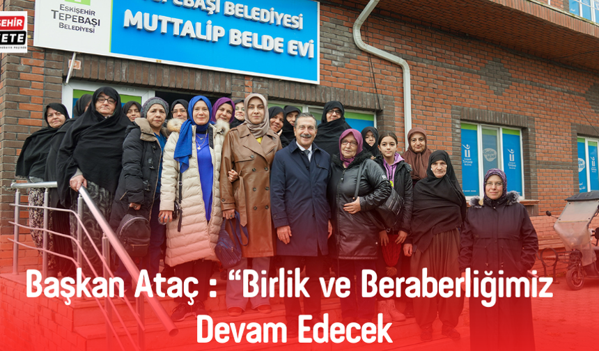 Başkan Ataç: " Birlik ve Beraberliğimiz Devam Edecek."