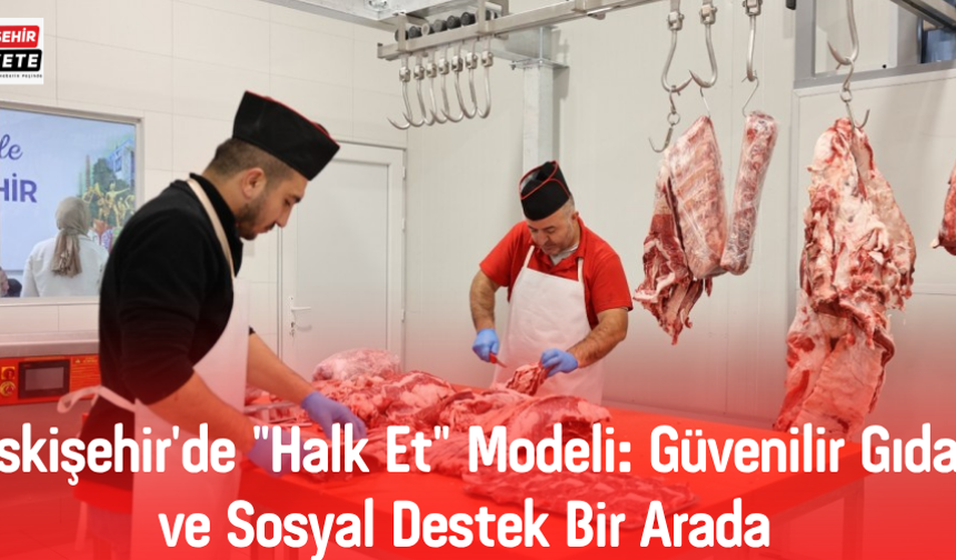 Eskişehir'de "Halk Et" Modeli: Güvenilir Gıda ve Sosyal Destek Bir Arada