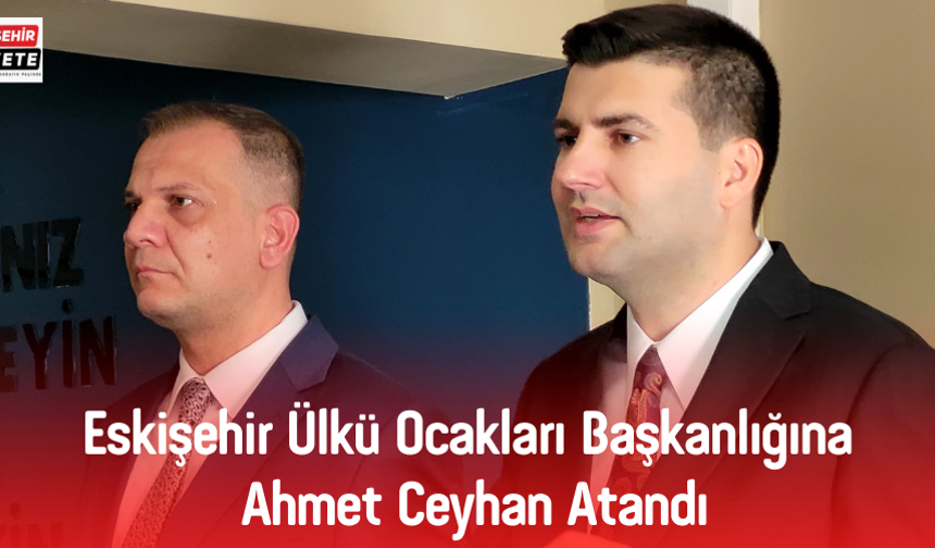 Eskişehir Ülkü Ocakları Başkanlığına Ahmet Ceyhan Atandı