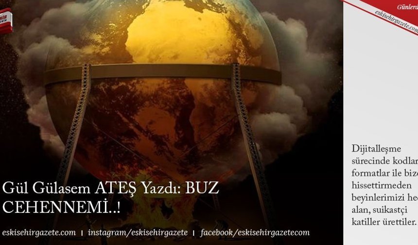 Gül Gülasem ATEŞ Yazdı: BUZ CEHENNEMİ..!