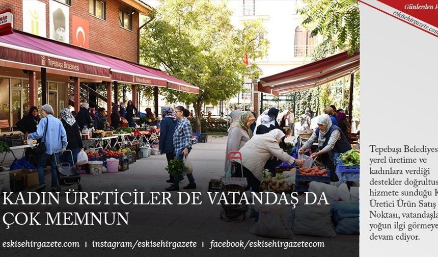 KADIN ÜRETİCİLER DE VATANDAŞ DA ÇOK MEMNUN