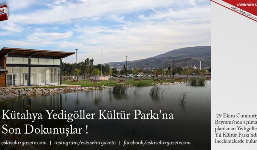 Kütahya Yedigöller Kültür Parkı'na Son Dokunuşlar !