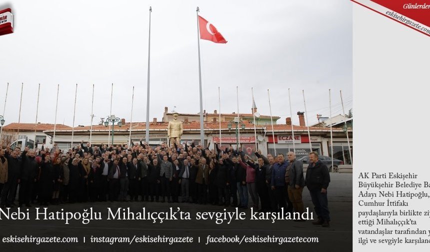Nebi Hatipoğlu Mihalıççık’ta sevgiyle karşılandı