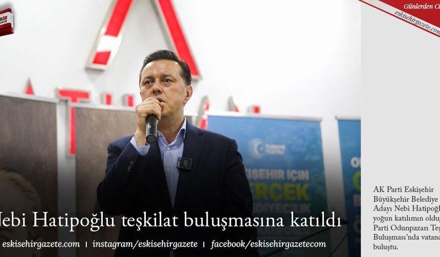 Nebi Hatipoğlu teşkilat buluşmasına katıldı