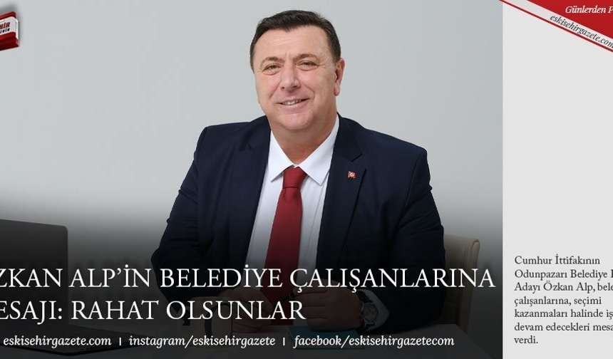 ÖZKAN ALP’İN BELEDİYE ÇALIŞANLARINA MESAJI: RAHAT OLSUNLAR